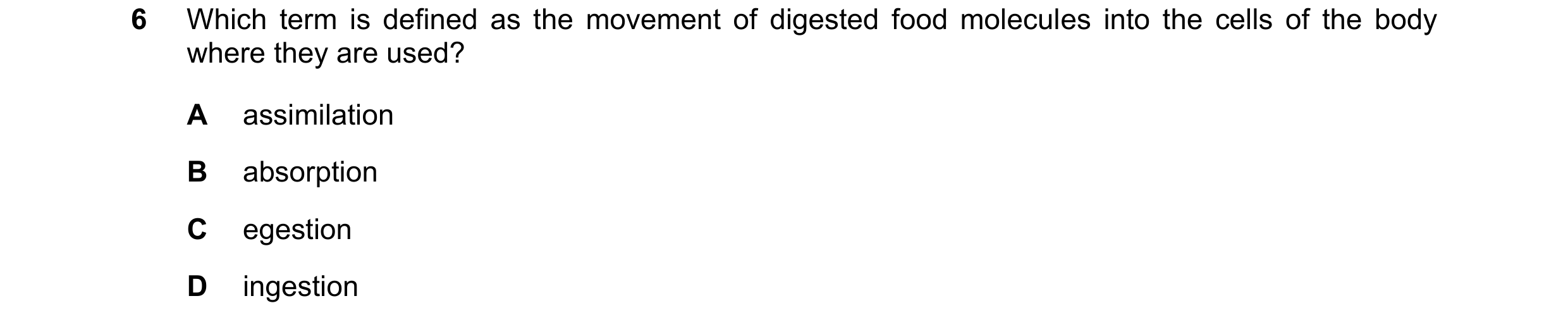 Question 25: Which term is defined as the movement of digested food molecules into the cells of the body where they are used? A assimilation B absorptio…
