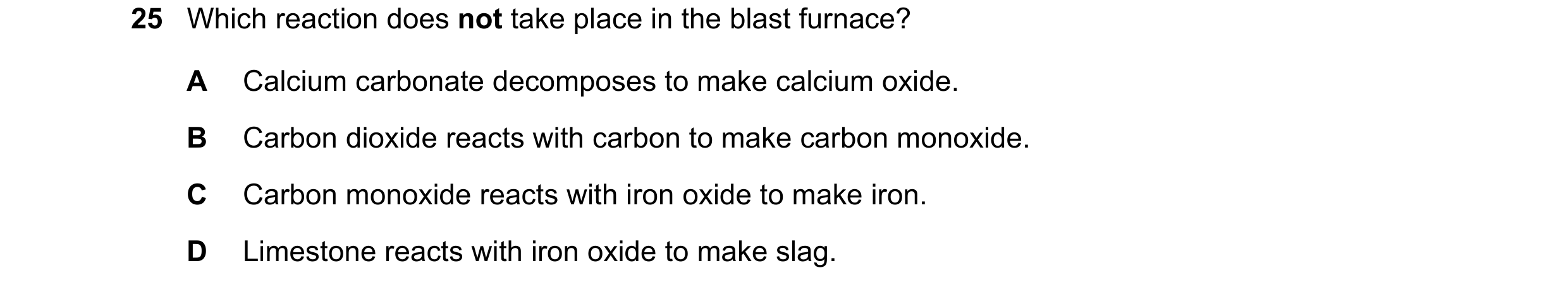 Question 3: Which reaction does not take place in the blast furnace? A Calcium carbonate decomposes to make calcium oxide. B Carbon dioxide reacts with…