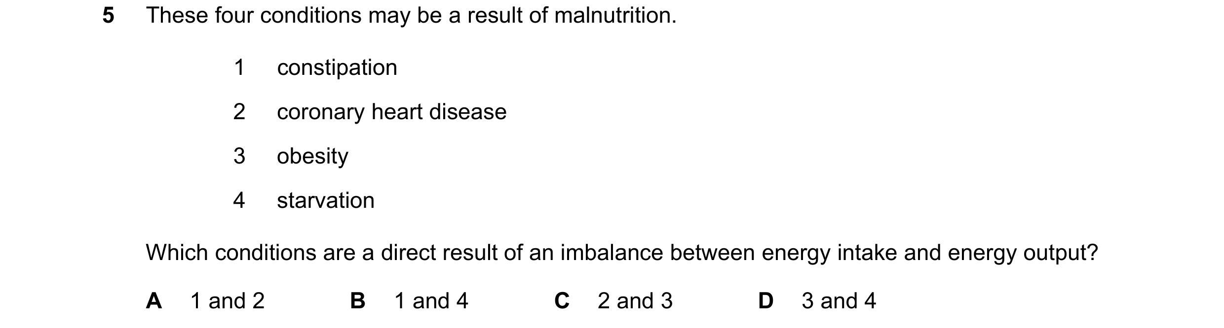 Question 2: These four conditions may be a result of malnutrition. 1 constipation 2 coronary heart disease 3 obesity 4 starvation Which conditions are …
