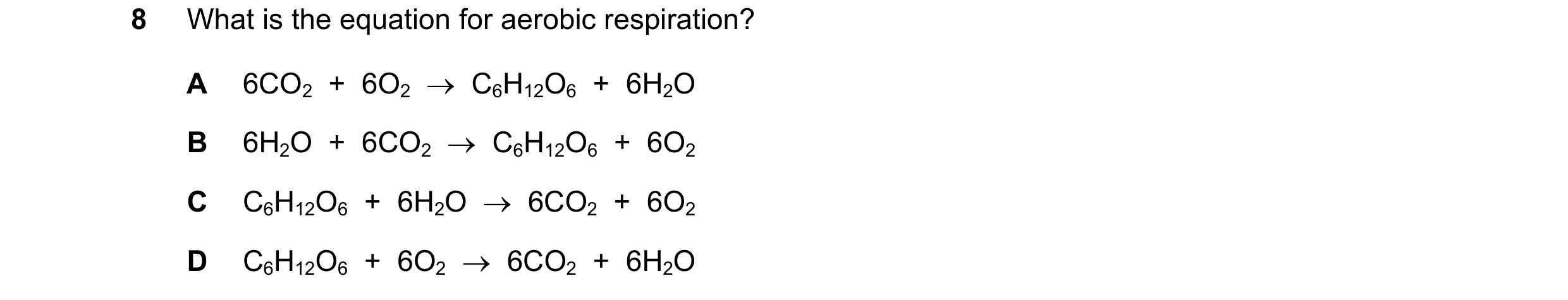 Question 4: What is the equation for aerobic respiration? A 6CO2 + 6O2 → C6H12O6 + 6H2O B 6H2O + 6CO2 → C6H12O6 + 6O2 C C6H12O6 + 6H2O →…