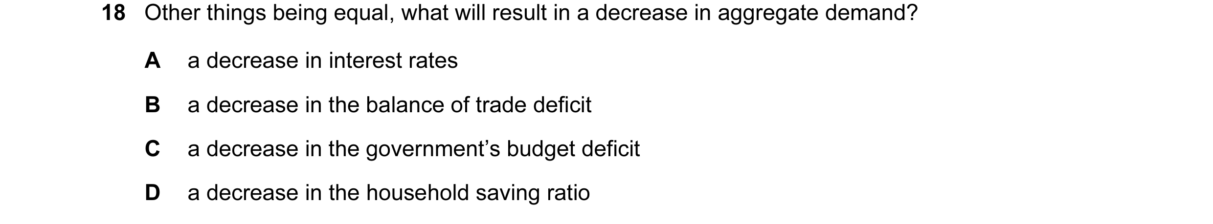 Question 16: Other things being equal, what will result in a decrease in aggregate demand? A a decrease in interest rates B a decrease in the balance of…