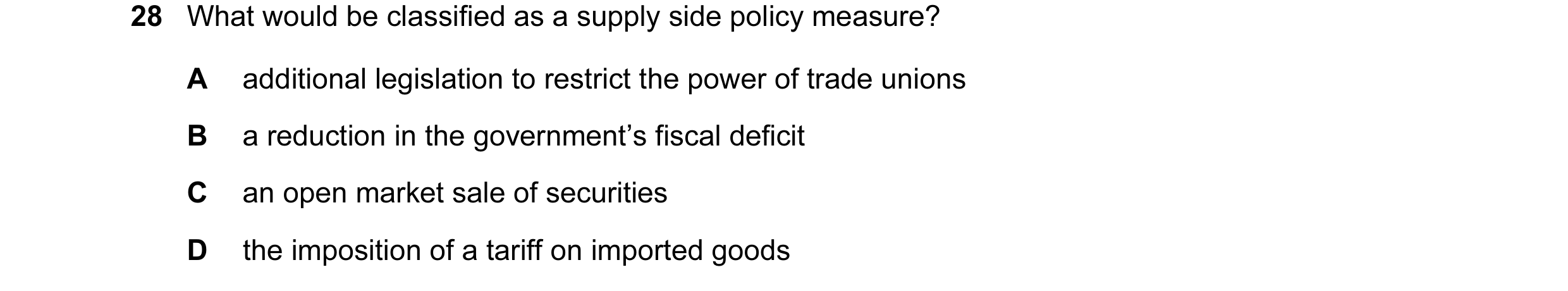Question 4: What would be classified as a supply side policy measure? A additional legislation to restrict the power of trade unions B a reduction in t…