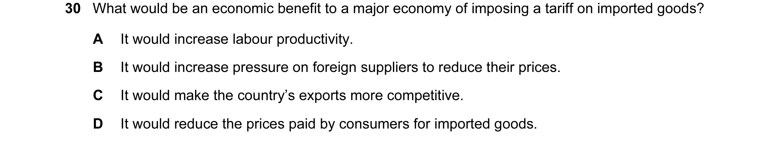 Question 5: What would be an economic benefit to a major economy of imposing a tariff on imported goods? A It would increase labour productivity. B It …