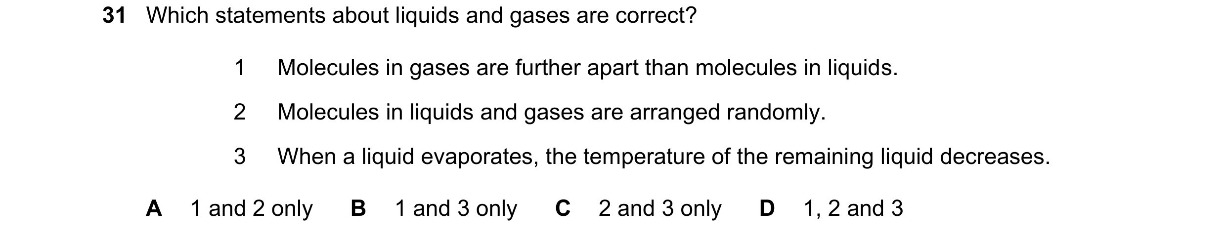 Question 35: Which statements about liquids and gases are correct? 1 Molecules in gases are further apart than molecules in liquids. 2 Molecules in liqu…