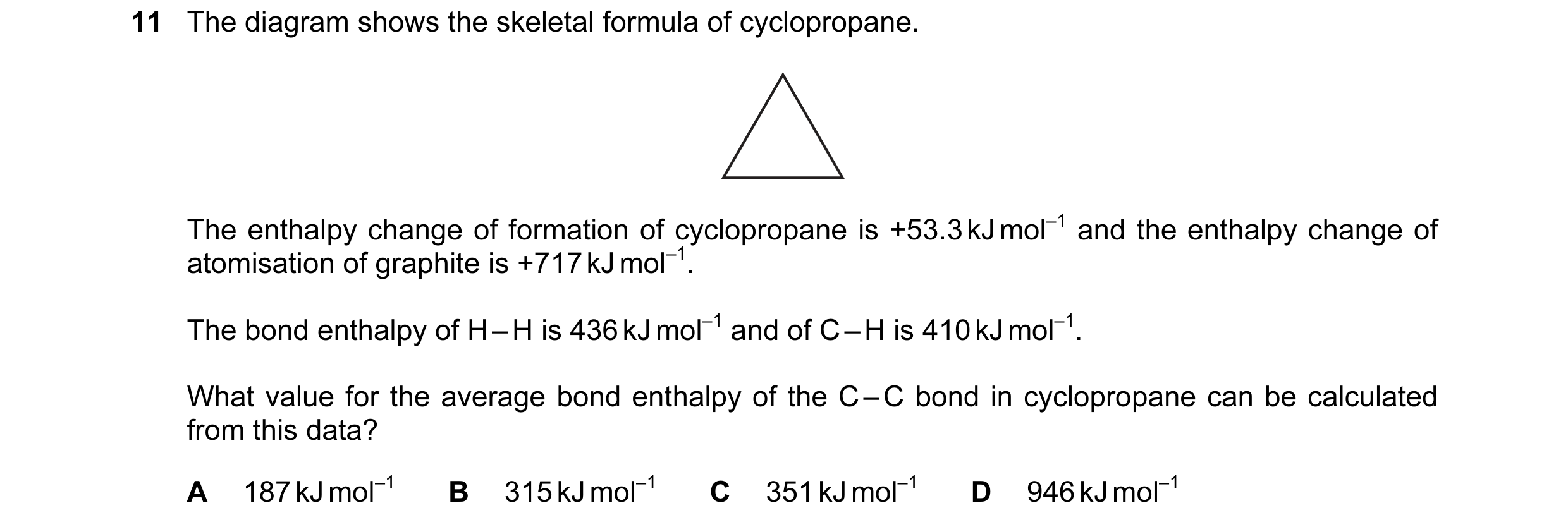 Question 21: The diagram shows the skeletal formula of cyclopropane. The enthalpy change of formation of cyclopropane is +53.3 kJ mol–1 and the enthalpy…