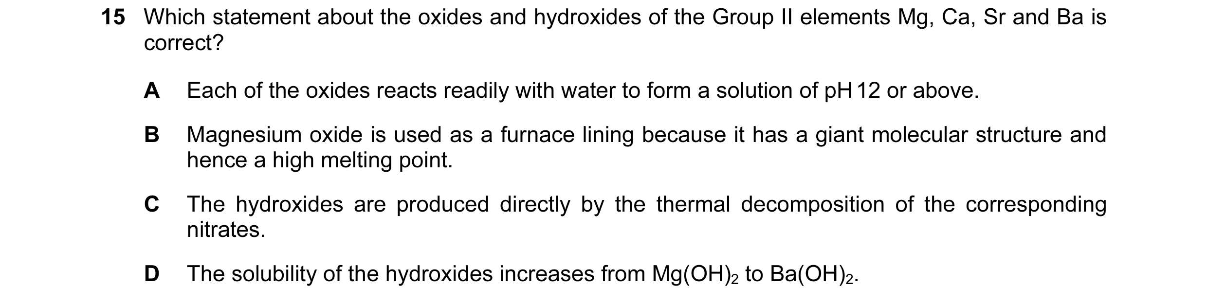 Question 89: Which statement about the oxides and hydroxides of the Group II elements Mg, Ca, Sr and Ba is correct? A Each of the oxides reacts readily …