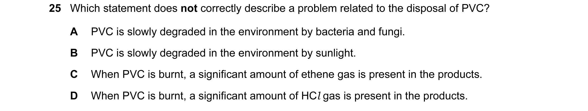 Question 96: Which statement does not correctly describe a problem related to the disposal of PVC? A PVC is slowly degraded in the environment by bacter…