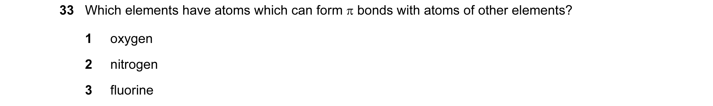 Question 38: Which elements have atoms which can form π bonds with atoms of other elements? 1 oxygen 2 nitrogen 3 fluorine