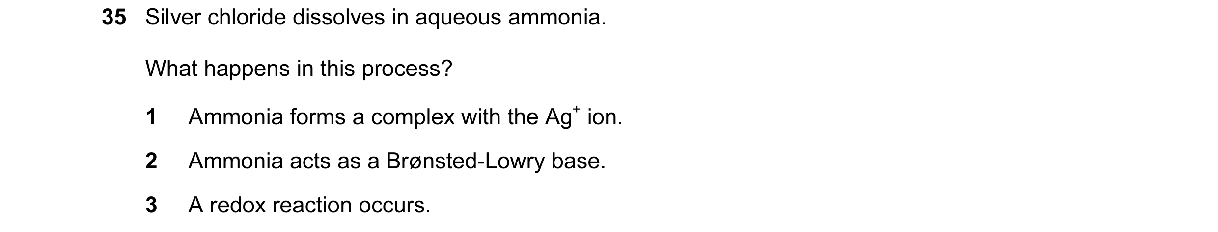 Question 6: Silver chloride dissolves in aqueous ammonia. What happens in this process? 1 Ammonia forms a complex with the Ag+ ion. 2 Ammonia acts as a…