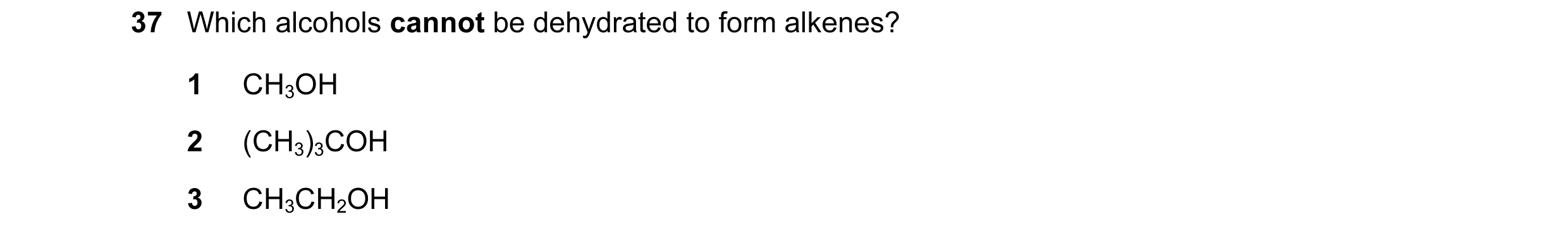 Question 131: Which alcohols cannot be dehydrated to form alkenes? 1 CH3OH 2 (CH3)3COH 3 CH3CH2OH