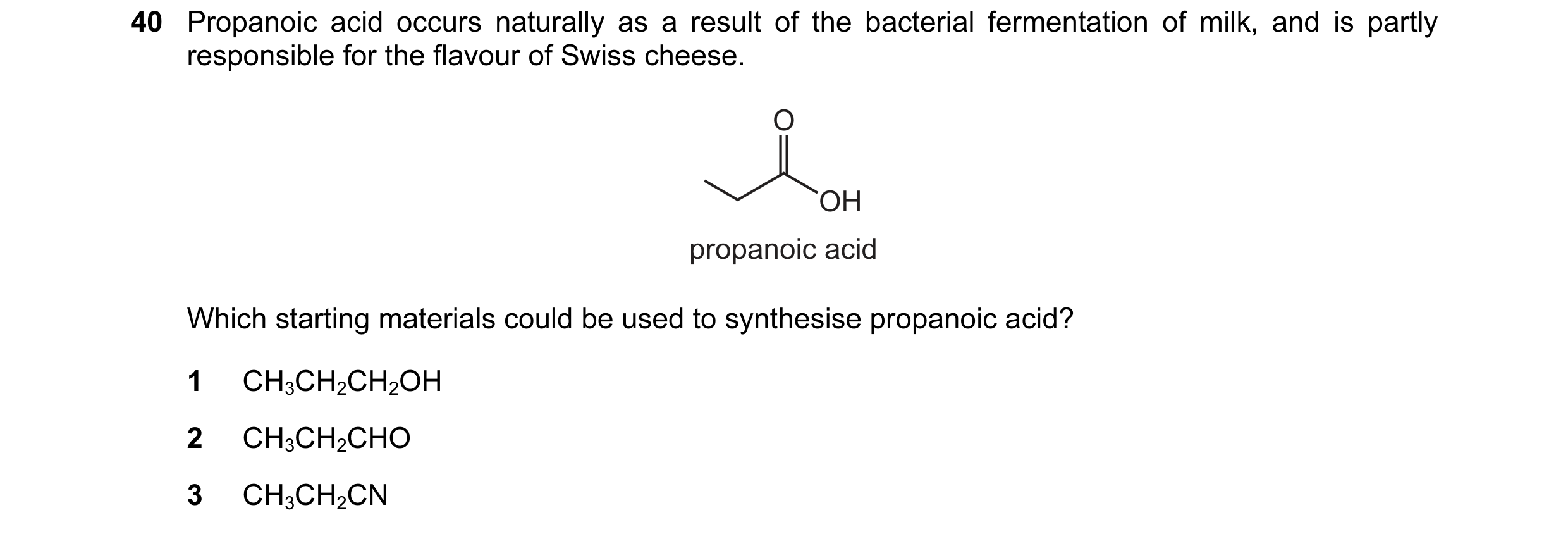 Question 22: Propanoic acid occurs naturally as a result of the bacterial fermentation of milk, and is partly responsible for the flavour of Swiss chees…