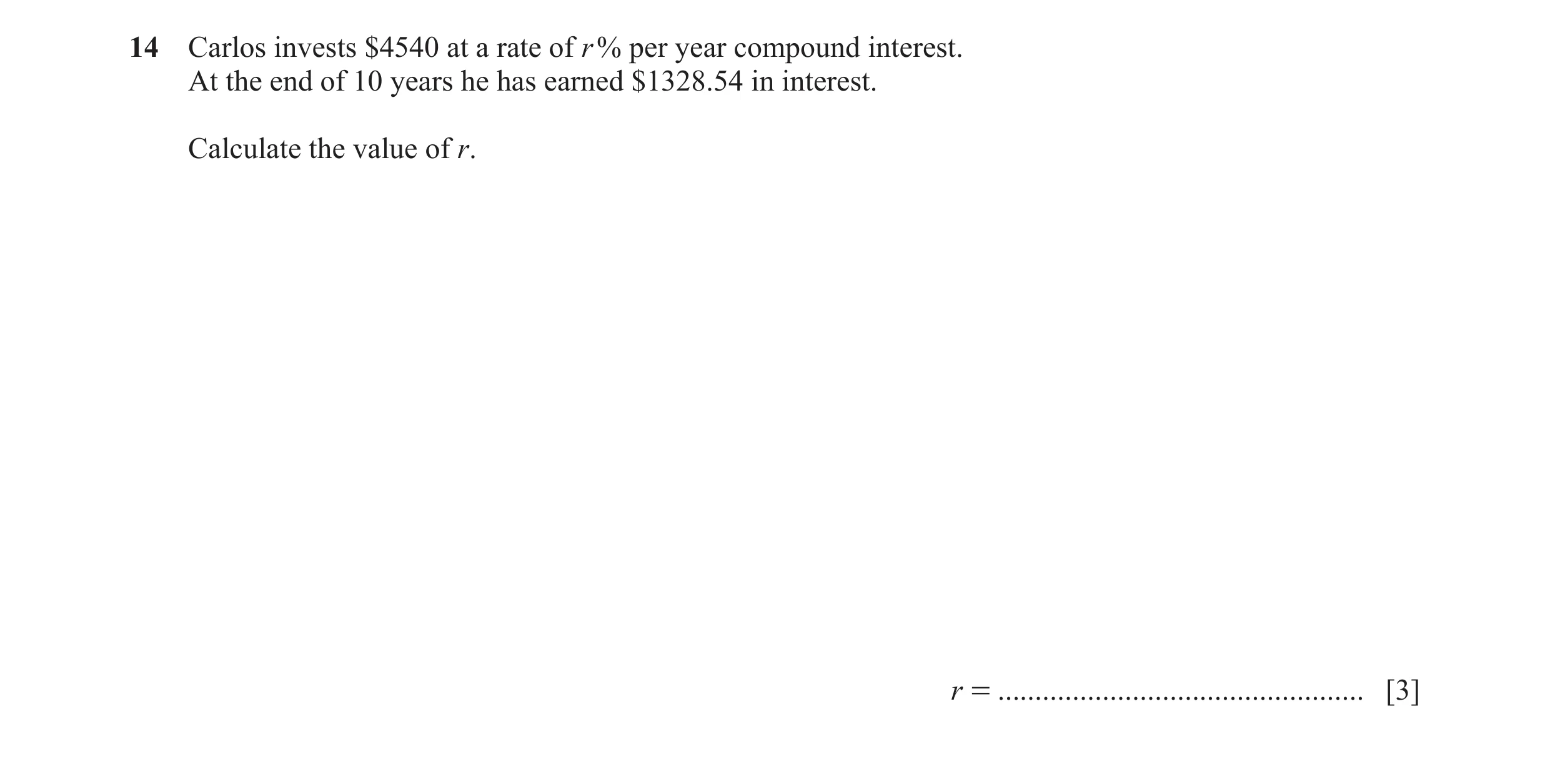 Question 10: Carlos invests $4540 at a rate of r % per year compound interest. At the end of 10 years he has earned $1328.54 in interest. Calculate the …