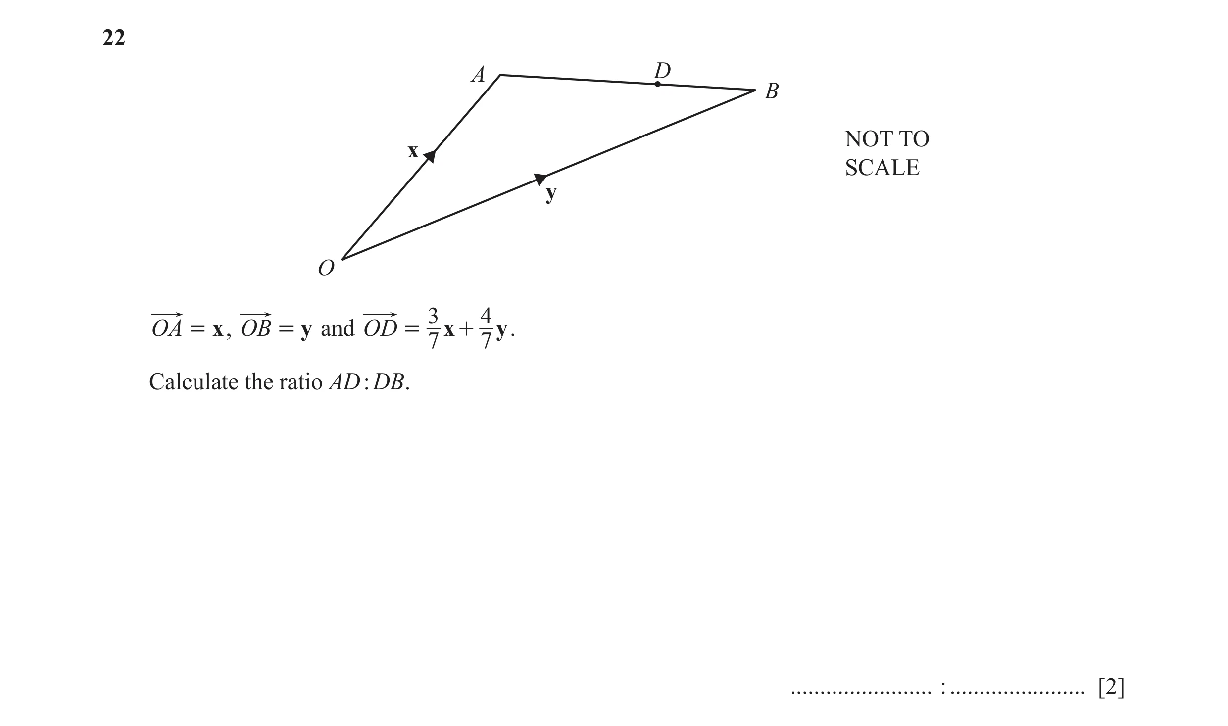 Question 63: A D B NOT TO x SCALE y O 3 4 OA = x , OB = y and OD = x + y . 7 7 Calculate the ratio AD : DB. ........................ : .................…