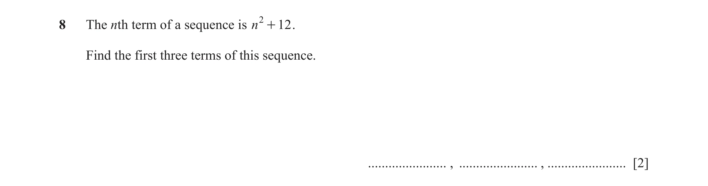 Question 24: The nth term of a sequence is n 2 + 12 . Find the first three terms of this sequence. ....................... , ....................... , .…