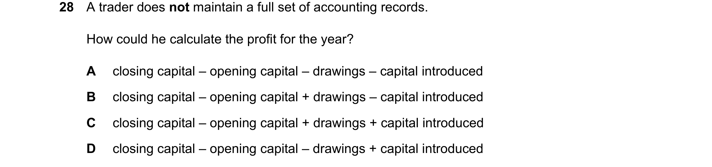 Question 14: A trader does not maintain a full set of accounting records. How could he calculate the profit for the year? A closing capital – opening ca…