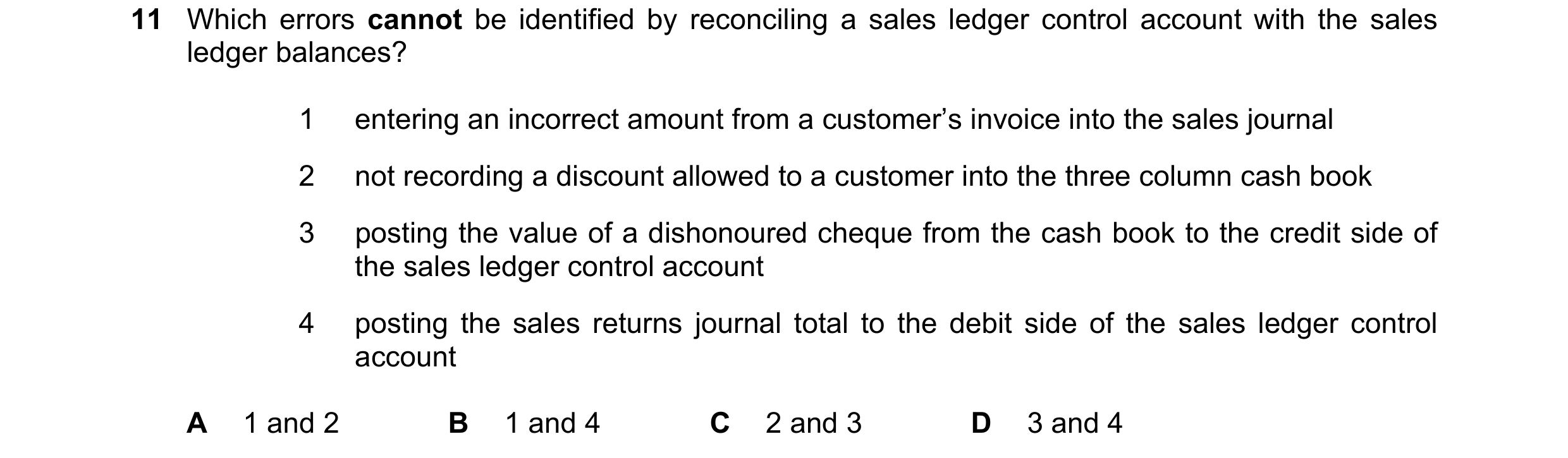 Question 213: Which errors cannot be identified by reconciling a sales ledger control account with the sales ledger balances? 1 entering an incorrect amo…