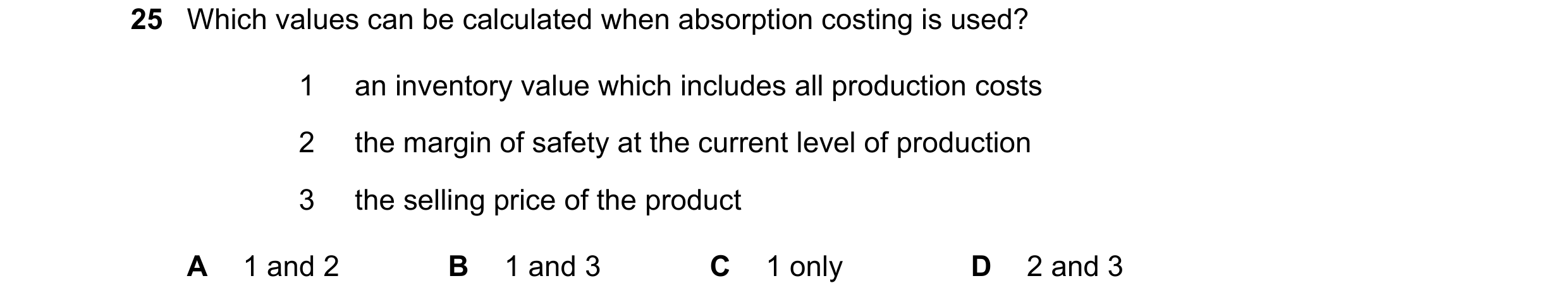 Question 302: Which values can be calculated when absorption costing is used? 1 an inventory value which includes all production costs 2 the margin of sa…