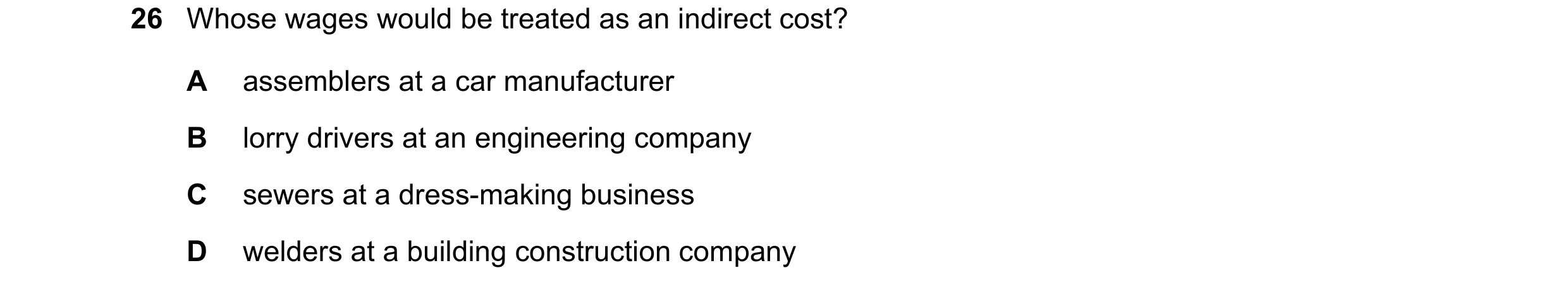 Question 227: Whose wages would be treated as an indirect cost? A assemblers at a car manufacturer B lorry drivers at an engineering company C sewers at …