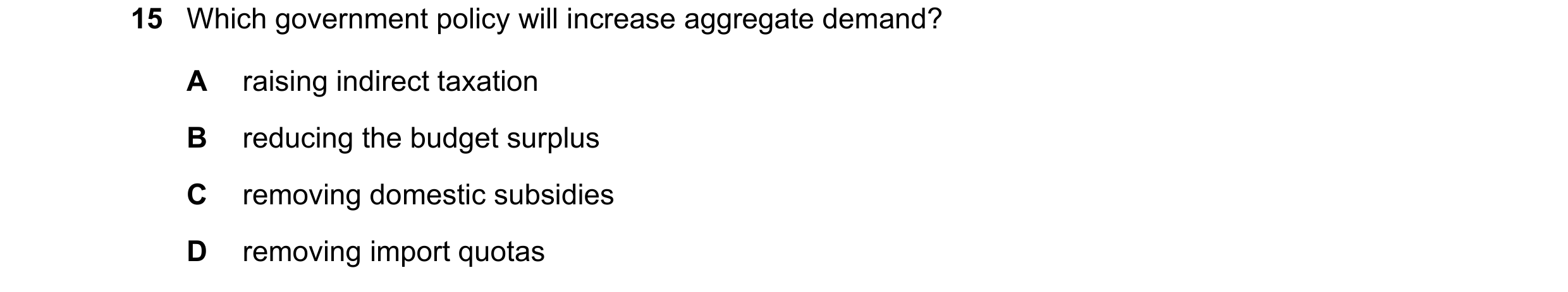 Question 139: Which government policy will increase aggregate demand? A raising indirect taxation B reducing the budget surplus C removing domestic subsi…