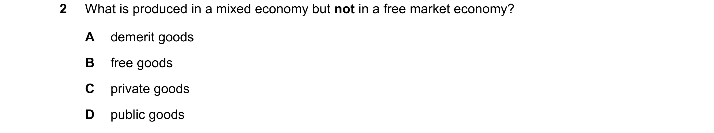 Question 116: What is produced in a mixed economy but not in a free market economy? A demerit goods B free goods C private goods D public goods