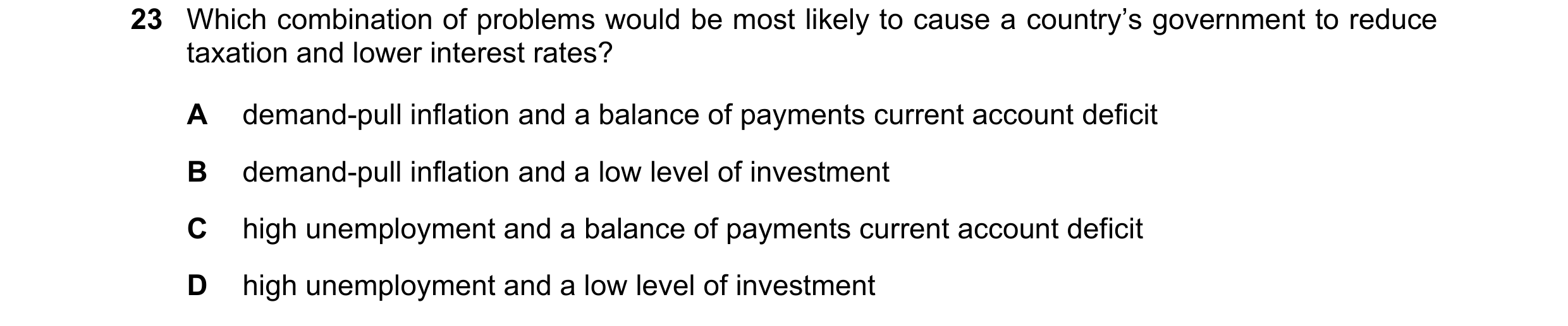 Question 68: Which combination of problems would be most likely to cause a country’s government to reduce taxation and lower interest rates? A demand-pu…