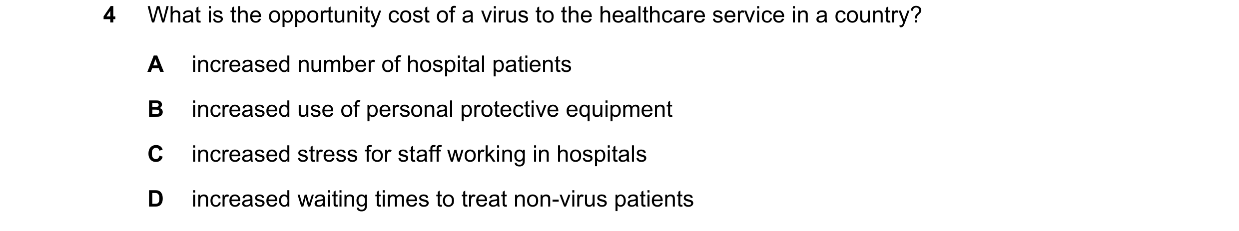 Question 119: What is the opportunity cost of a virus to the healthcare service in a country? A increased number of hospital patients B increased use of …