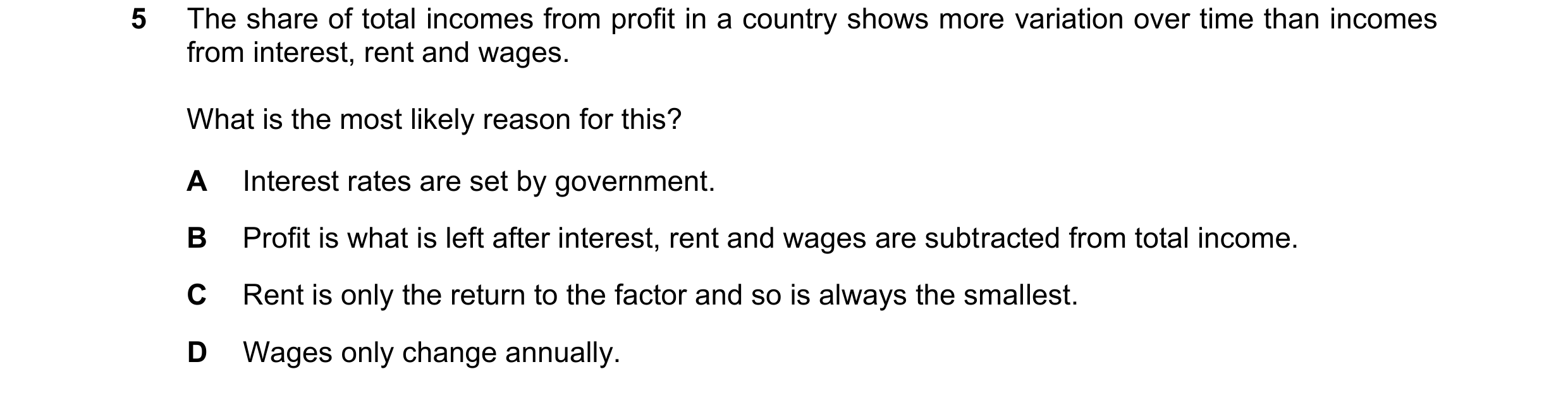 Question 69: The share of total incomes from profit in a country shows more variation over time than incomes from interest, rent and wages. What is the …