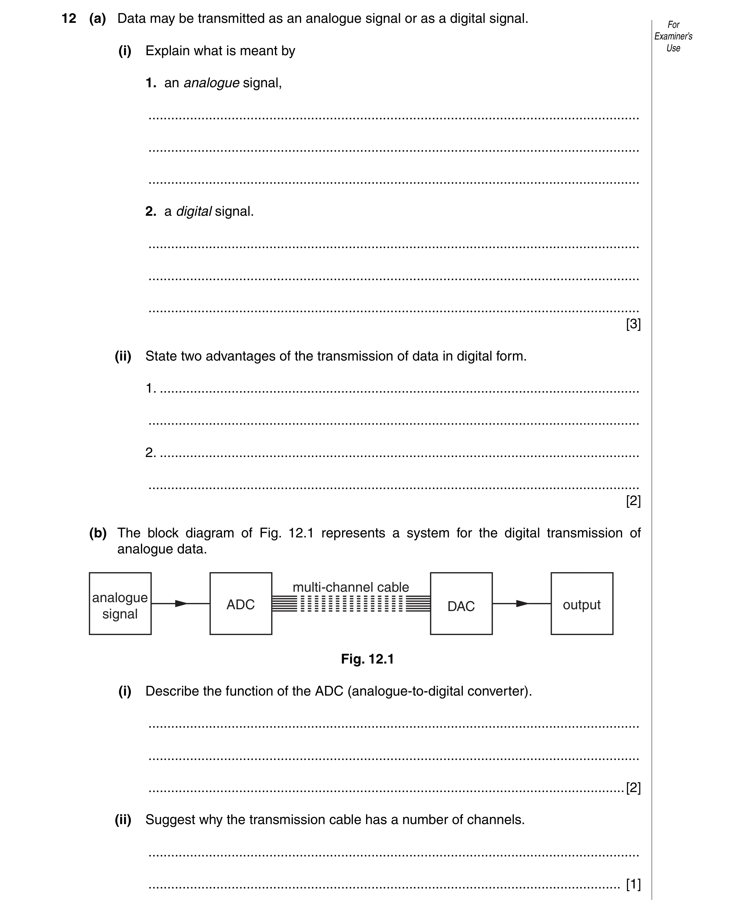 Question 10: (a) Data may be transmitted as an analogue signal or as a digital signal. For Examiner’s (i) Explain what is meant by Use 1. an analogue si…