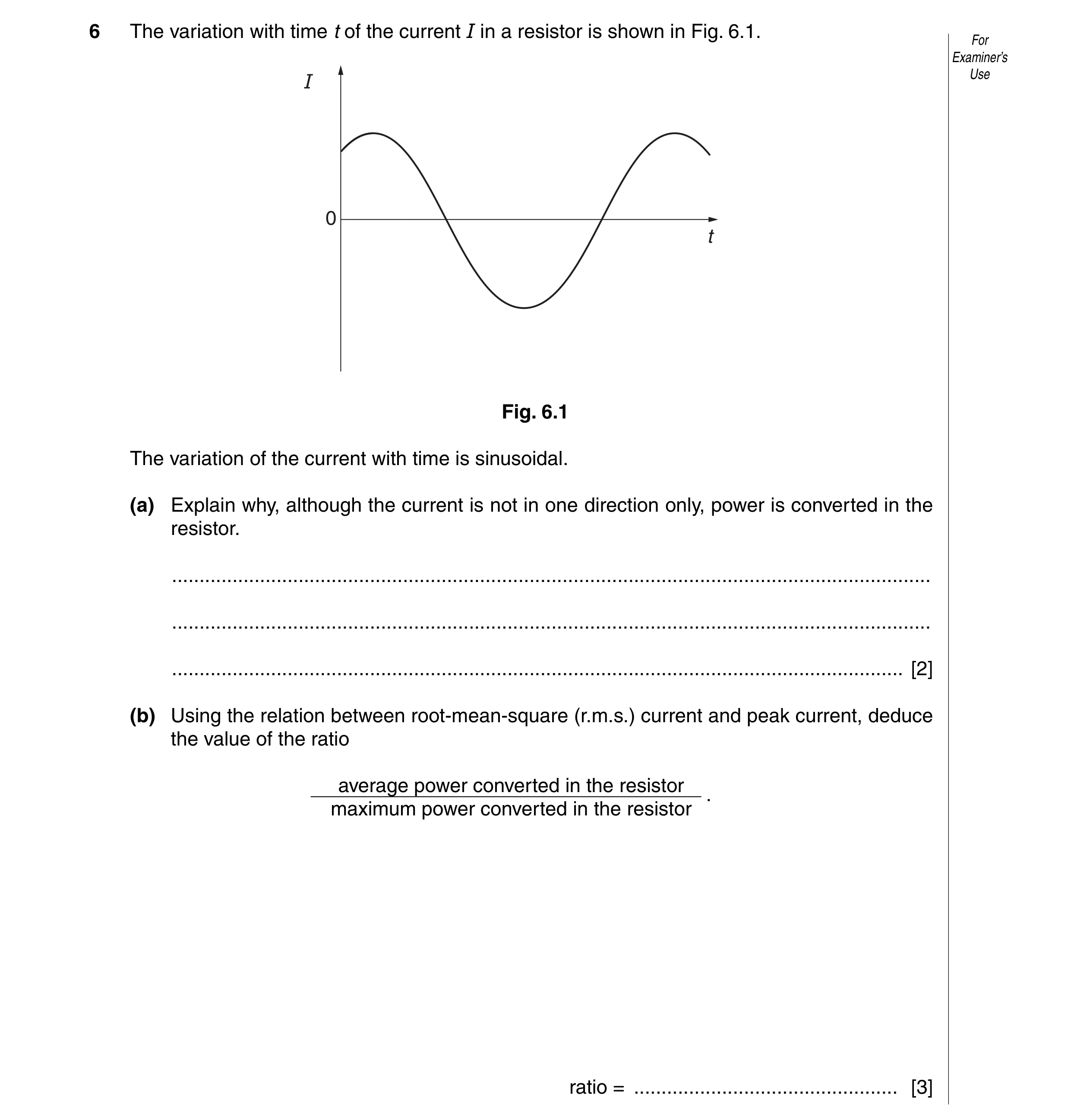 Question 6: The variation with time t of the current I in a resistor is shown in Fig. 6.1. For Examiner’s I Use 0 t Fig. 6.1 The variation of the curre…