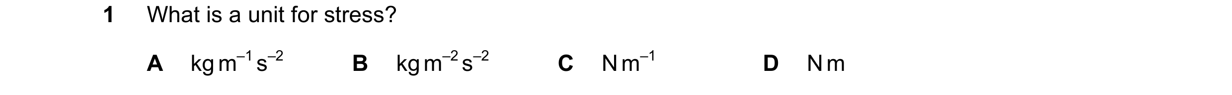 Question 83: What is a unit for stress? A kg m–1 s–2 B kg m–2 s–2 C N m–1 D N m