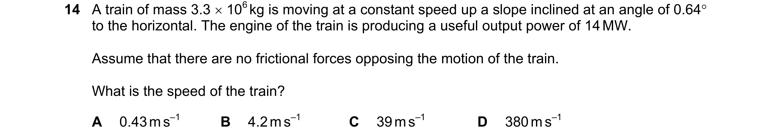 Question 145: A train of mass 3.3 × 106 kg is moving at a constant speed up a slope inclined at an angle of 0.64° to the horizontal. The engine of the tr…