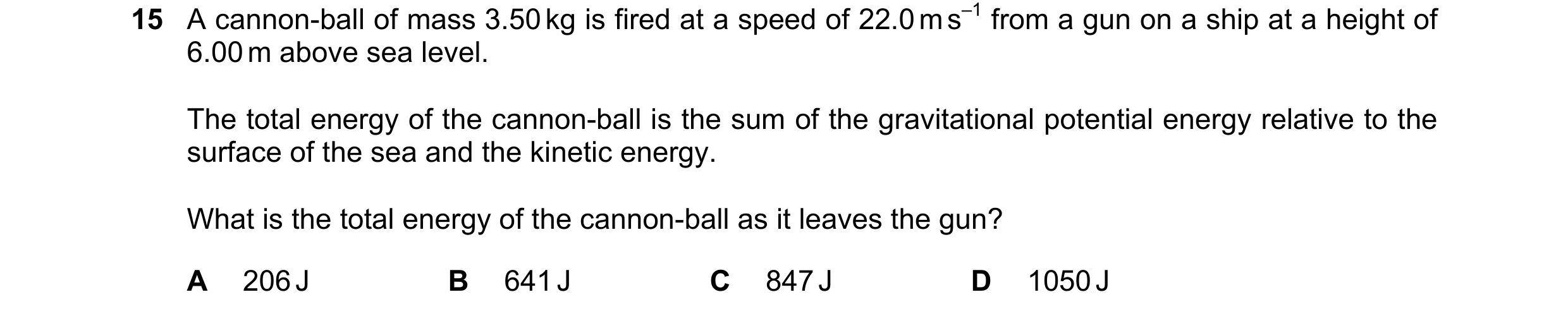 Question 89: A cannon-ball of mass 3.50 kg is fired at a speed of 22.0 m s–1 from a gun on a ship at a height of 6.00 m above sea level. The total energ…