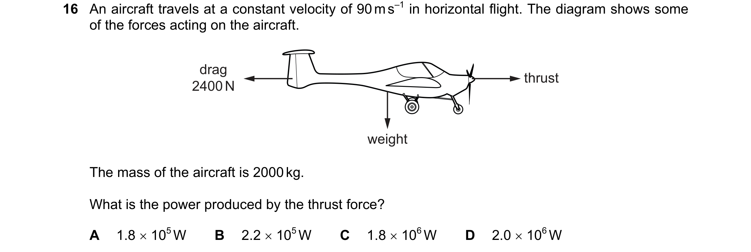 Question 146: An aircraft travels at a constant velocity of 90 m s–1 in horizontal flight. The diagram shows some of the forces acting on the aircraft. d…