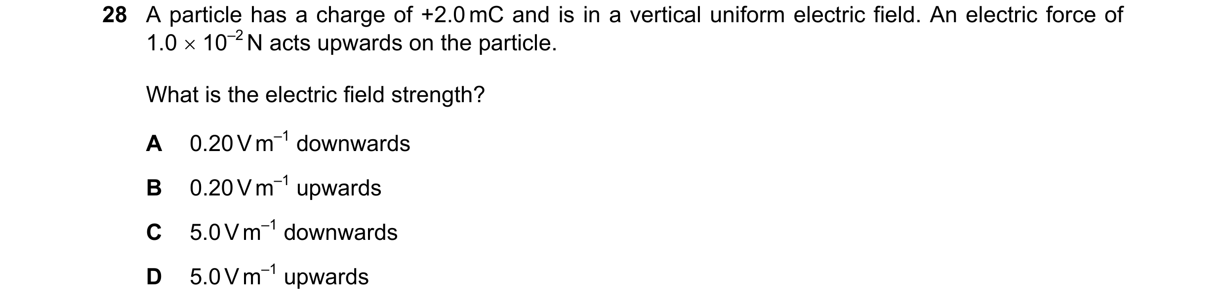 Question 101: A particle has a charge of +2.0 mC and is in a vertical uniform electric field. An electric force of 1.0 × 10–2 N acts upwards on the parti…