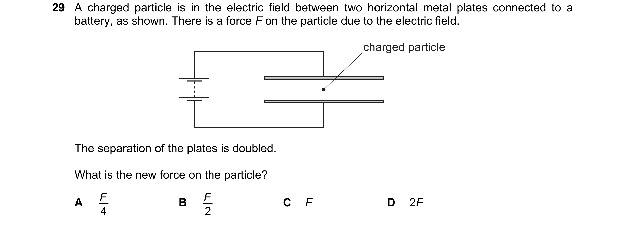 Question 102: A charged particle is in the electric field between two horizontal metal plates connected to a battery, as shown. There is a force F on the…