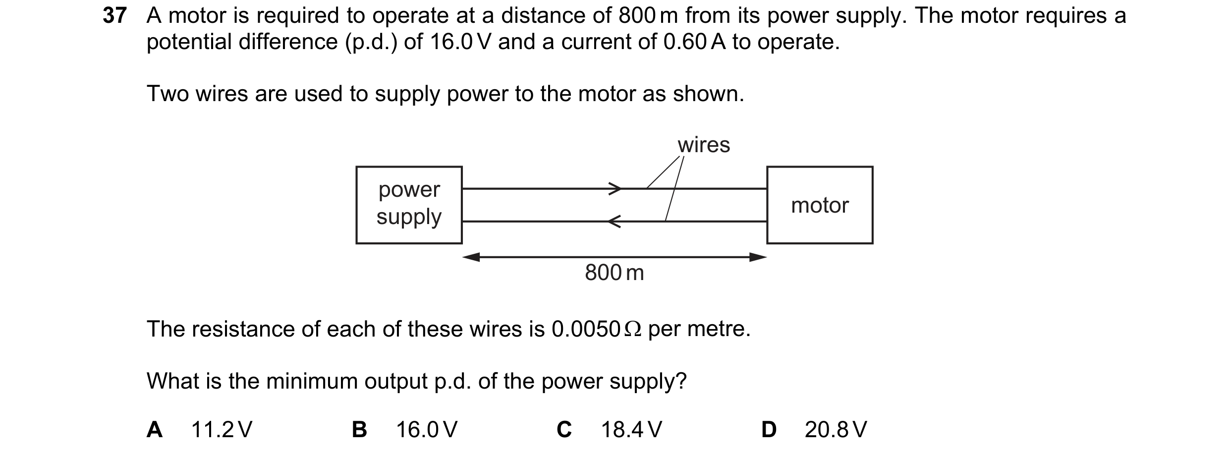 Question 128: A motor is required to operate at a distance of 800 m from its power supply. The motor requires a potential difference (p.d.) of 16.0 V and…