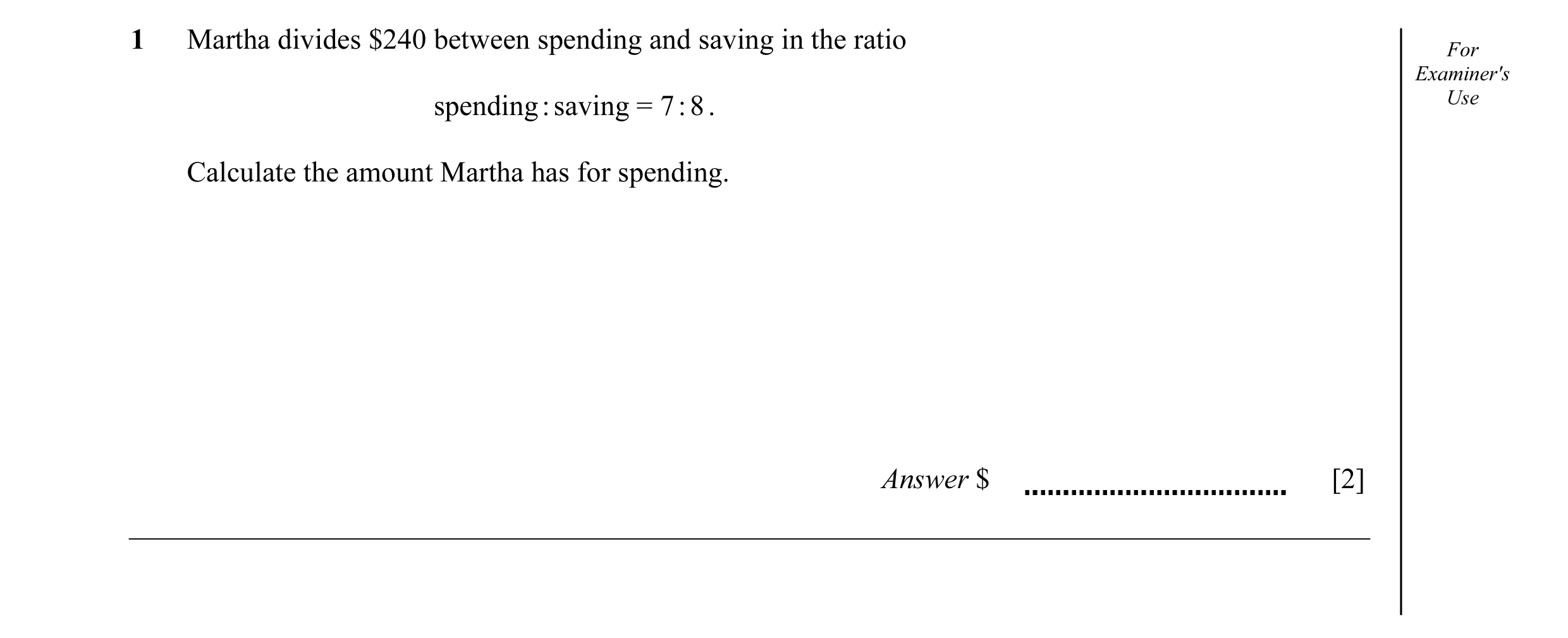 Question 20: Martha divides $240 between spending and saving in the ratio For Examiner's spending : saving = 7 : 8 . Use Calculate the amount Martha has…