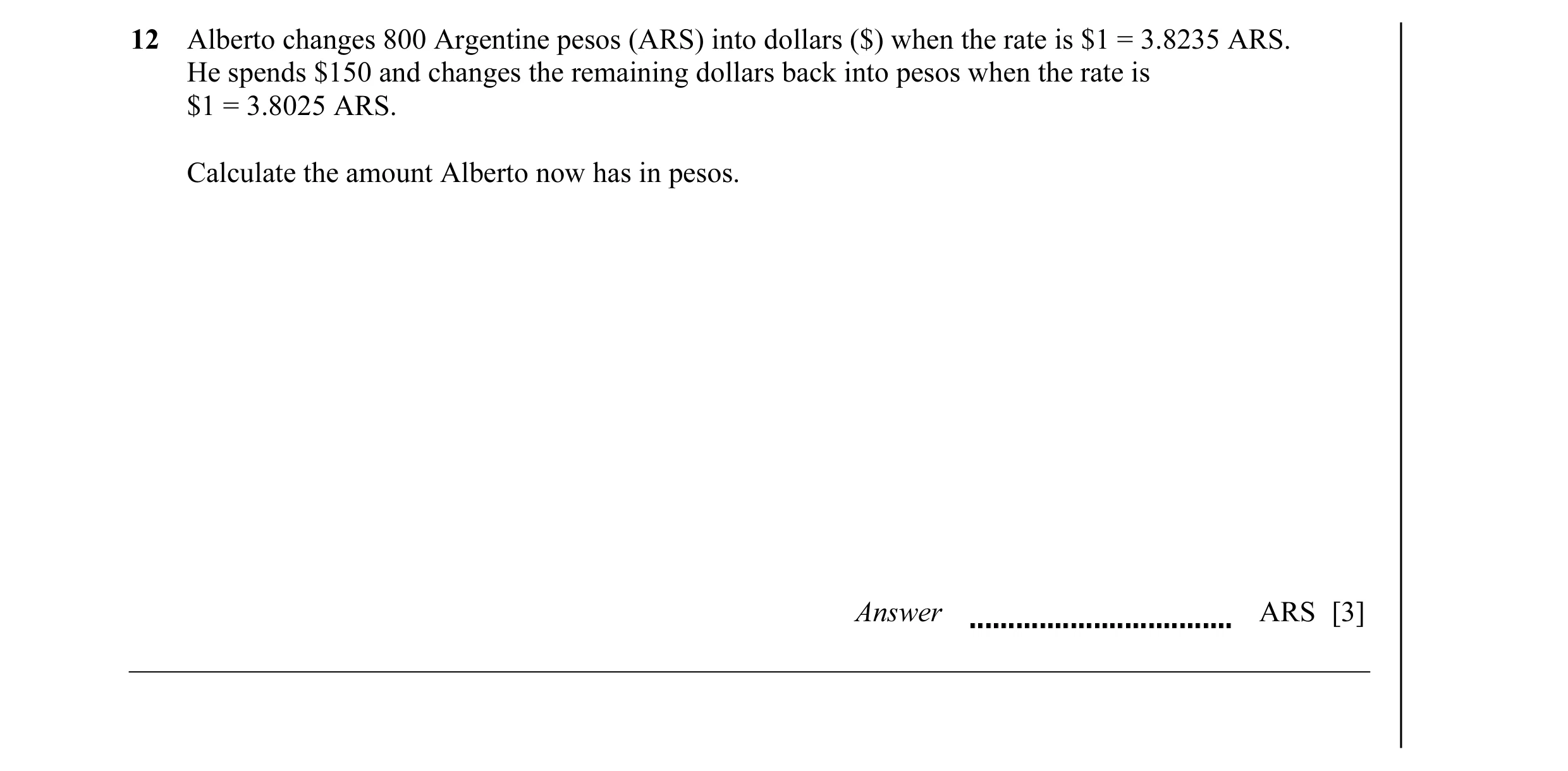 Question 21: Alberto changes 800 Argentine pesos (ARS) into dollars ($) when the rate is $1 = 3.8235 ARS. He spends $150 and changes the remaining dolla…