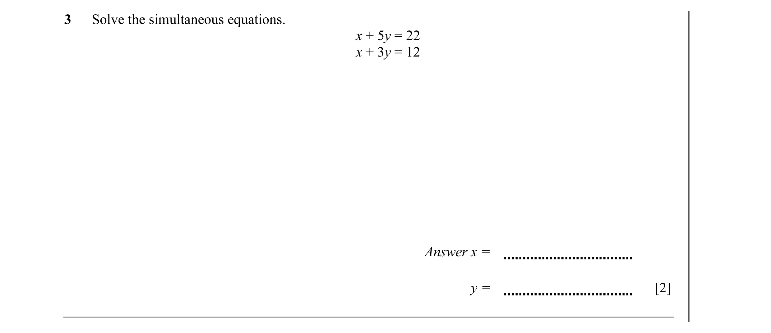 Question 23: Solve the simultaneous equations. x + 5y = 22 x + 3y = 12 Answer x = y = [2]