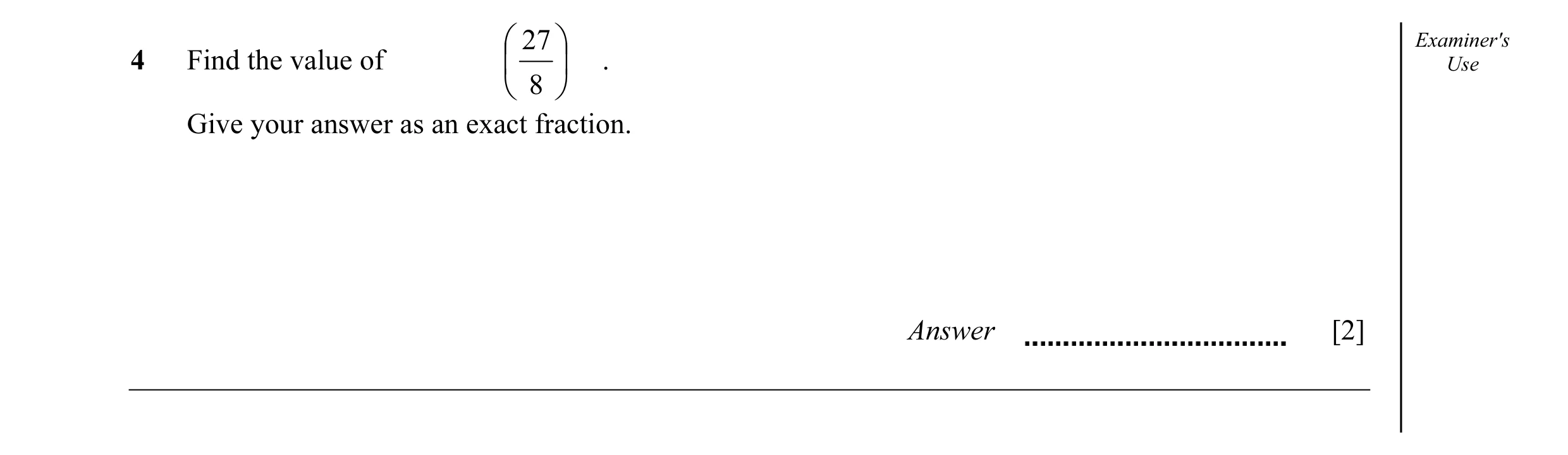 Question 8:  27  Examiner's 4 Find the value of   . Use  8  Give your answer as an exact fraction. Answer [2]