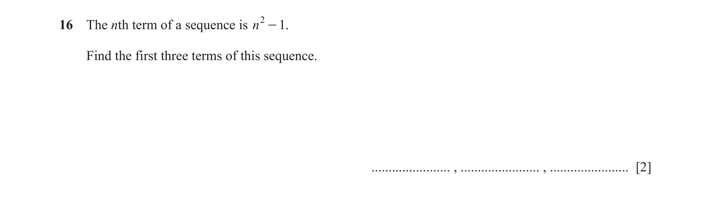 Question 35: The nth term of a sequence is n 2 - 1. Find the first three terms of this sequence. ....................... , ....................... , ...…