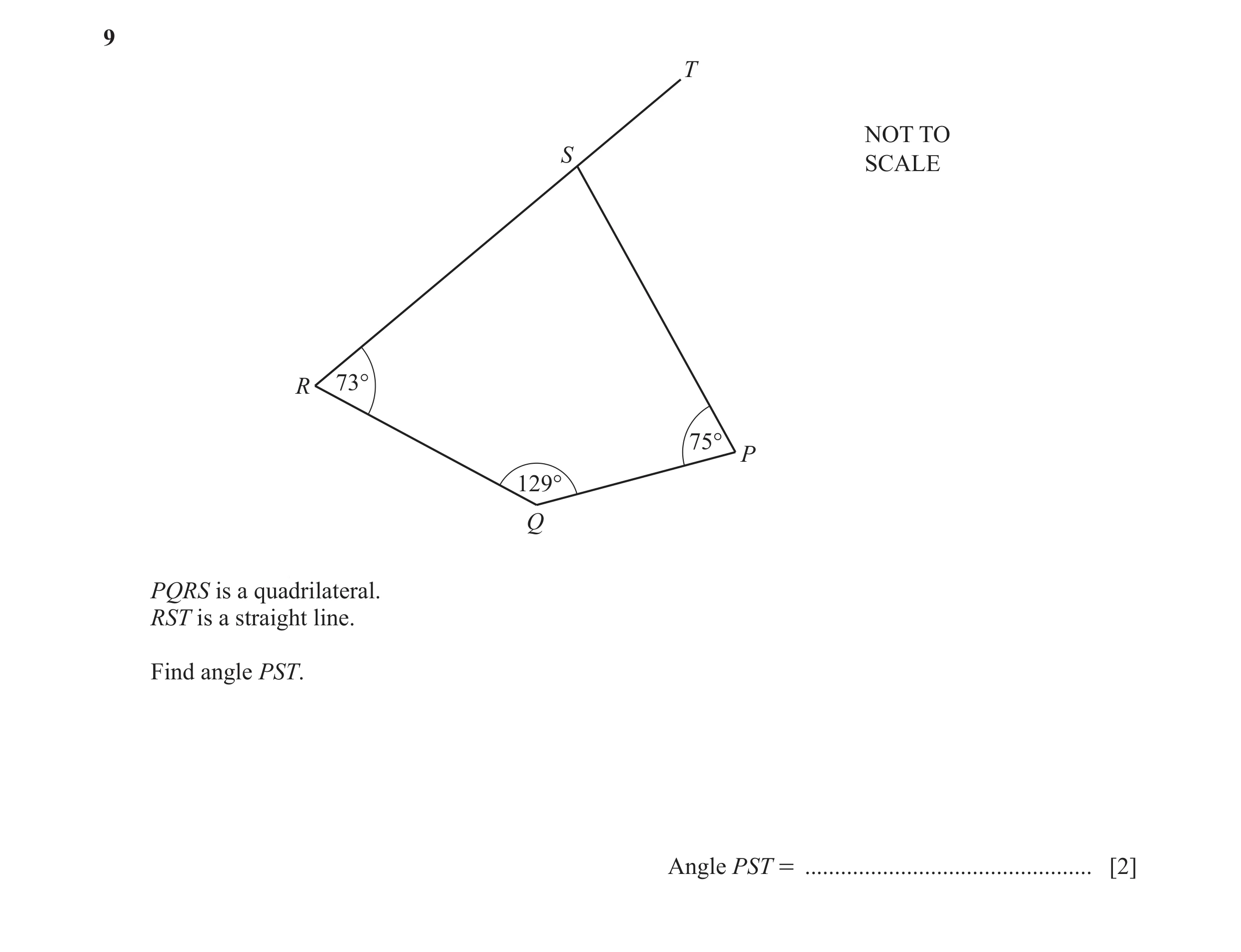 Question 107: T NOT TO S SCALE R 73° 75° P 129° Q PQRS is a quadrilateral. RST is a straight line. Find angle PST. Angle PST = ..........................…