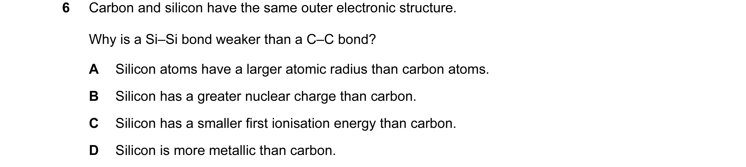 Question 62: Carbon and silicon have the same outer electronic structure. Why is a Si–Si bond weaker than a C–C bond? A Silicon atoms have a larger atom…