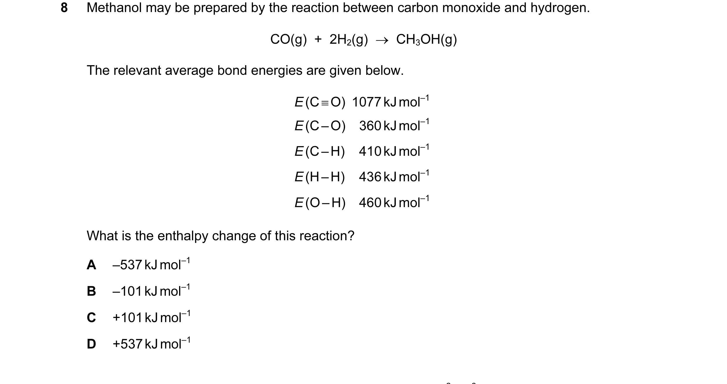 Question 101: Methanol may be prepared by the reaction between carbon monoxide and hydrogen. CO(g)  +  2H2(g)  →  CH3OH(g) The relevant average bond ener…