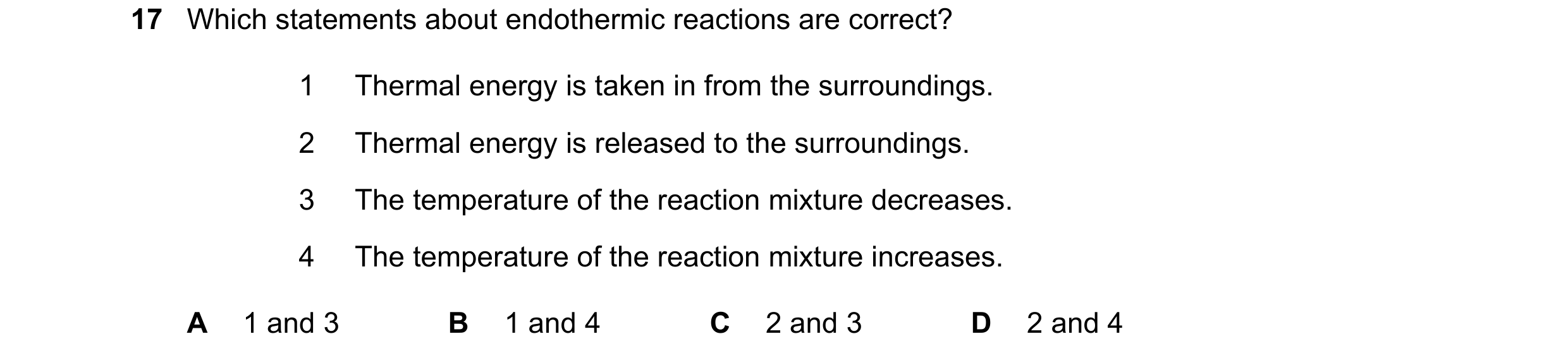 Question 91: Which statements about endothermic reactions are correct? 1 Thermal energy is taken in from the surroundings. 2 Thermal energy is released …