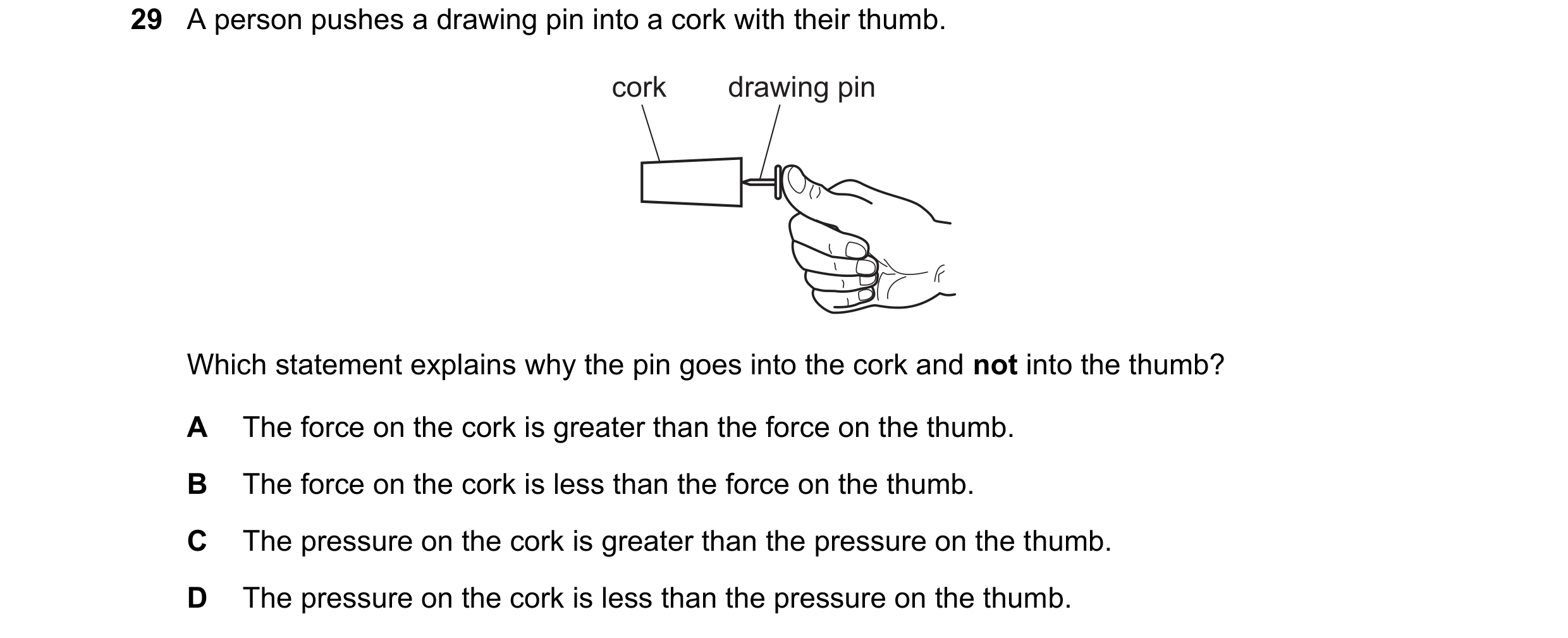 Question 24: A person pushes a drawing pin into a cork with their thumb. cork drawing pin Which statement explains why the pin goes into the cork and no…