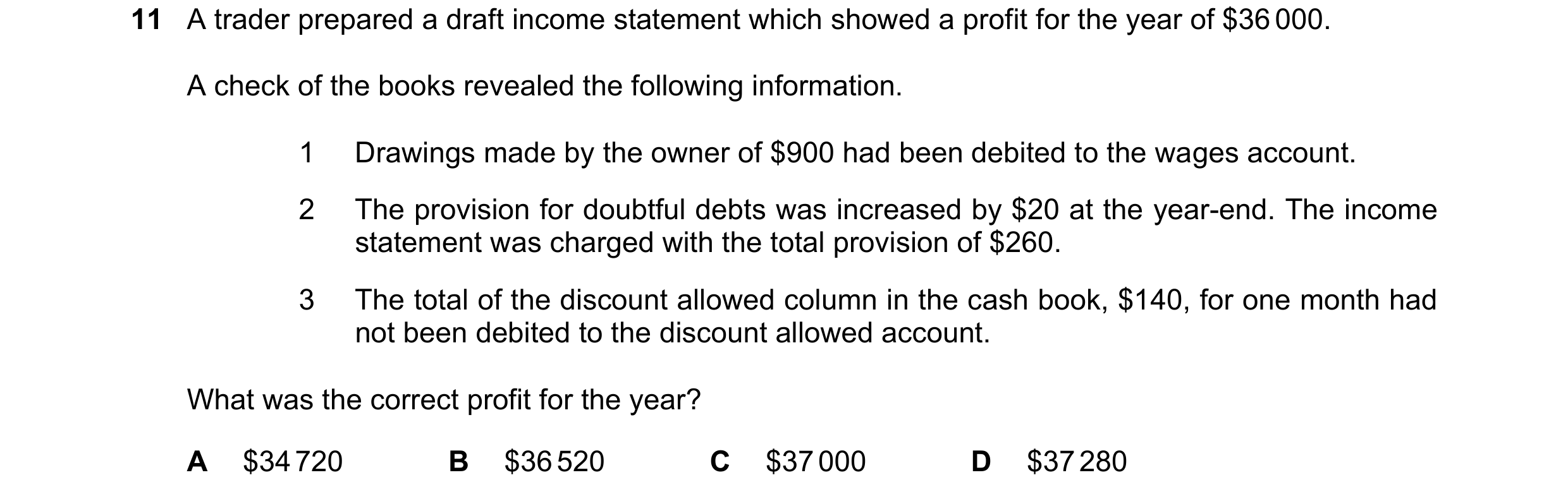 Question 90: A trader prepared a draft income statement which showed a profit for the year of $36 000. A check of the books revealed the following infor…