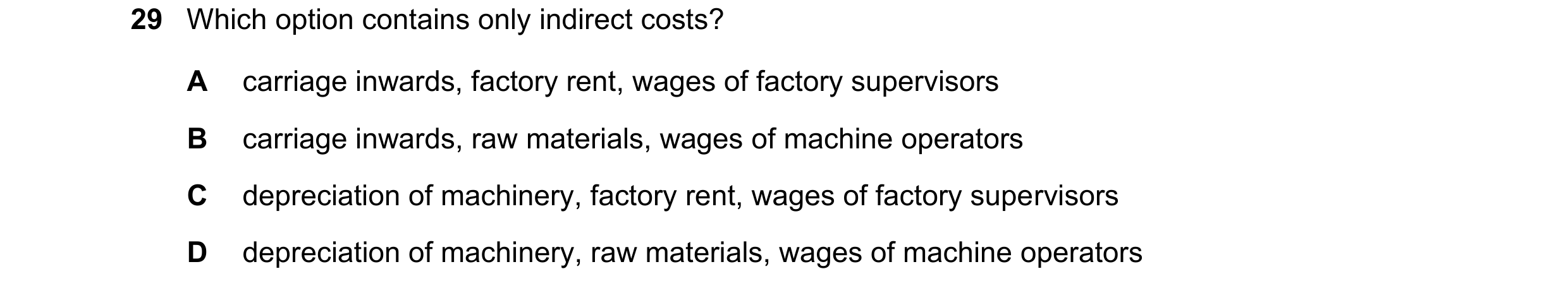 Question 37: Which option contains only indirect costs? A carriage inwards, factory rent, wages of factory supervisors B carriage inwards, raw materials…