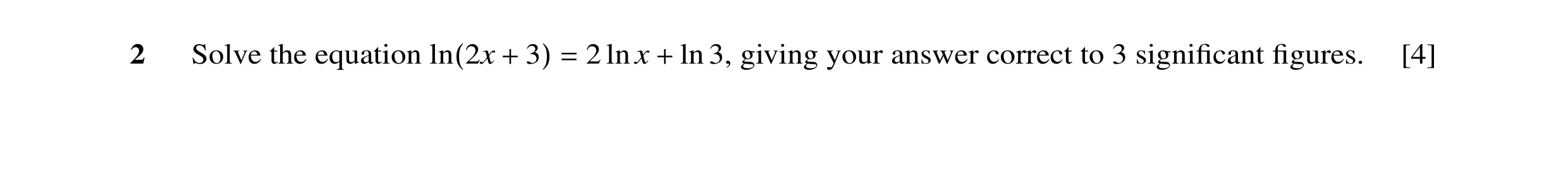 Question 17: Solve the equation 2 ln x ln 3, giving your answer correct to 3 signiﬁcant ﬁgures. [4] ln(2x + 3) = +