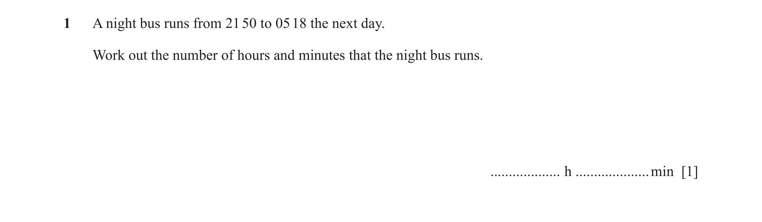 Question 31: A night bus runs from 21 50 to 05 18 the next day. Work out the number of hours and minutes that the night bus runs. ................... h …